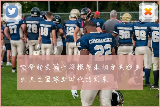 哈登转发骑士海报与米切尔共迎克利夫兰篮球新时代的到来