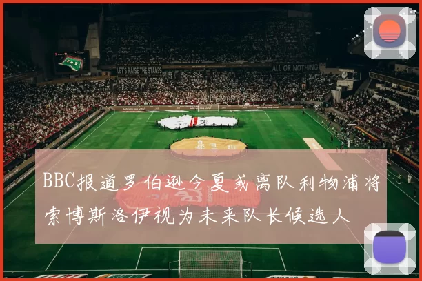 BBC报道罗伯逊今夏或离队利物浦将索博斯洛伊视为未来队长候选人