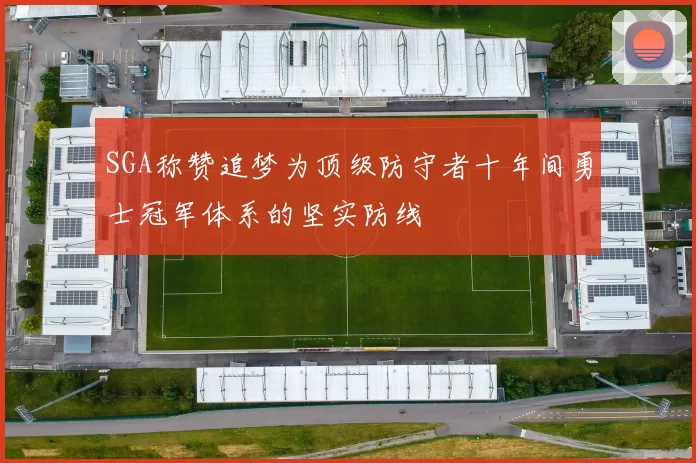 SGA称赞追梦为顶级防守者十年间勇士冠军体系的坚实防线