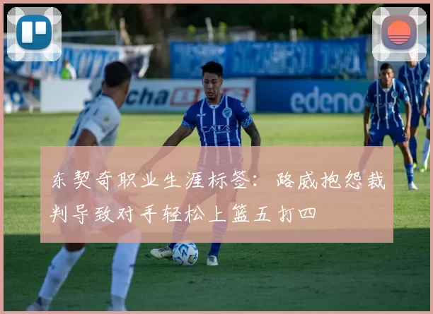 东契奇职业生涯标签：路威抱怨裁判导致对手轻松上篮五打四