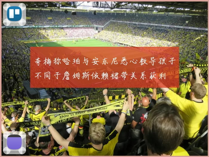 夸梅称哈珀与安东尼悉心教导孩子不同于詹姆斯依赖裙带关系获利