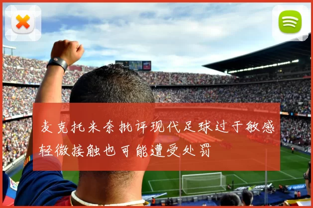 麦克托米奈批评现代足球过于敏感轻微接触也可能遭受处罚