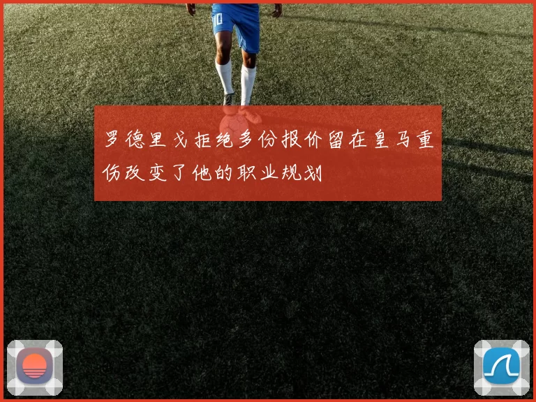 罗德里戈拒绝多份报价留在皇马重伤改变了他的职业规划