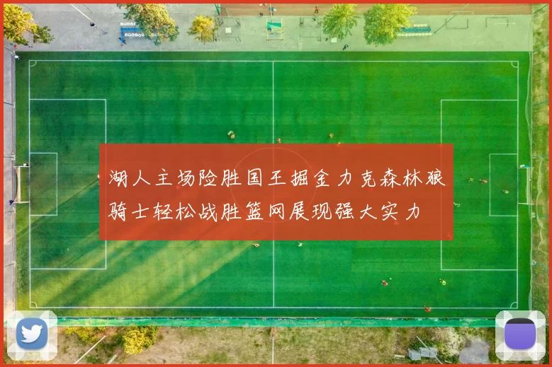湖人主场险胜国王掘金力克森林狼骑士轻松战胜篮网展现强大实力