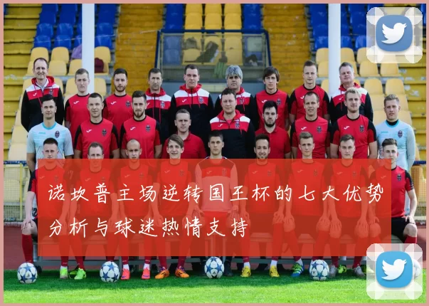 诺坎普主场逆转国王杯的七大优势分析与球迷热情支持