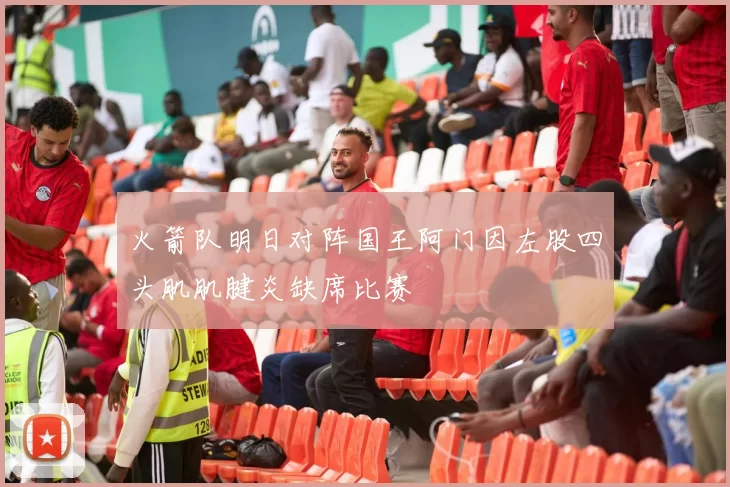 火箭队明日对阵国王阿门因左股四头肌肌腱炎缺席比赛