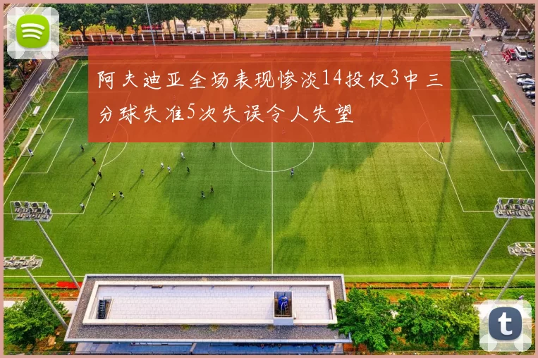 阿夫迪亚全场表现惨淡14投仅3中三分球失准5次失误令人失望