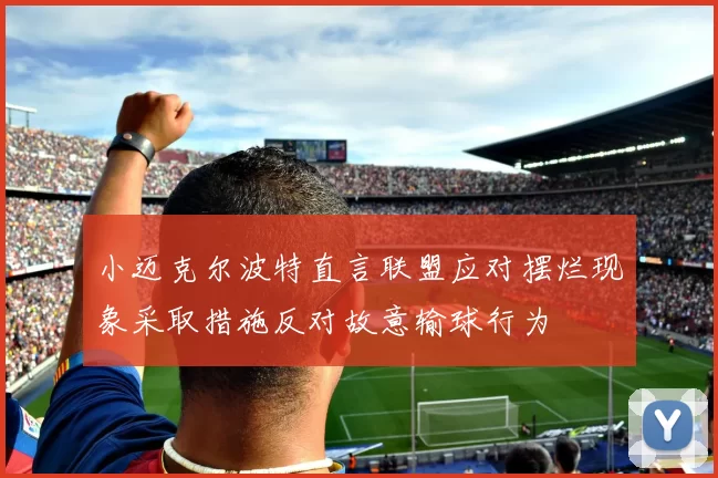 小迈克尔波特直言联盟应对摆烂现象采取措施反对故意输球行为