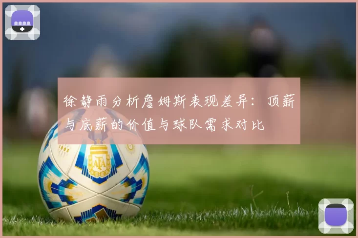 徐静雨分析詹姆斯表现差异：顶薪与底薪的价值与球队需求对比