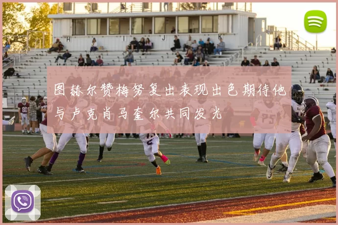 图赫尔赞梅努复出表现出色期待他与卢克肖马奎尔共同发光