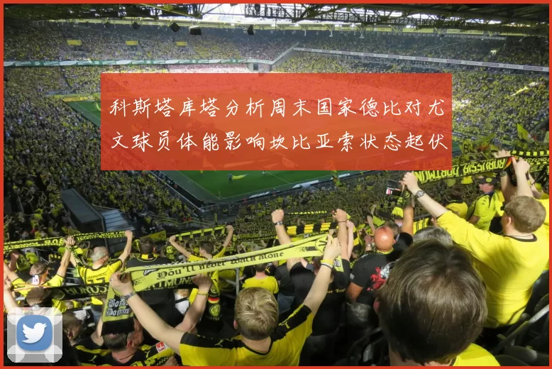 科斯塔库塔分析周末国家德比对尤文球员体能影响坎比亚索状态起伏不定