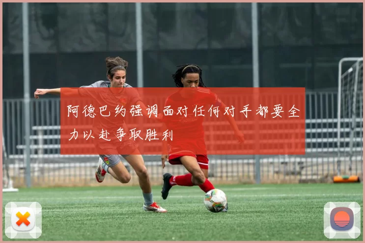 阿德巴约强调面对任何对手都要全力以赴争取胜利