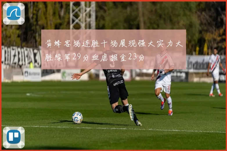 黄蜂客场连胜十场展现强大实力大胜绿军29分血虐掘金23分