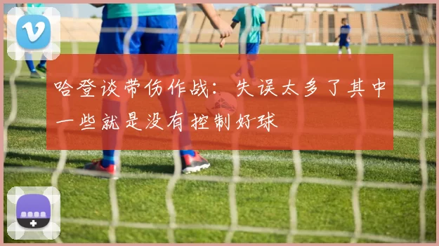 哈登谈带伤作战：失误太多了其中一些就是没有控制好球