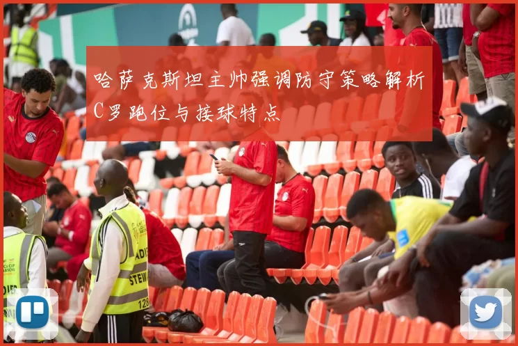 哈萨克斯坦主帅强调防守策略解析C罗跑位与接球特点